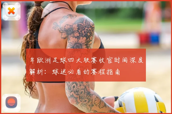 年欧洲足球四大联赛收官时间深度解析:球迷必看的赛程指南