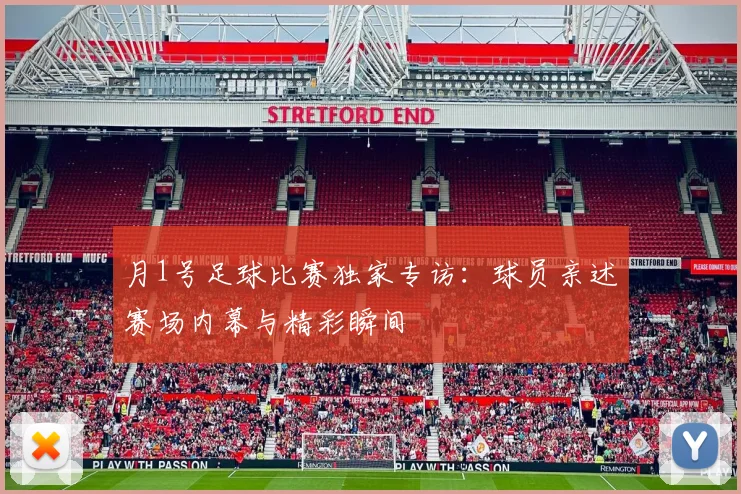 月1号足球比赛独家专访：球员亲述赛场内幕与精彩瞬间