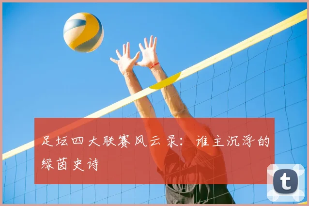 足坛四大联赛风云录：谁主沉浮的绿茵史诗