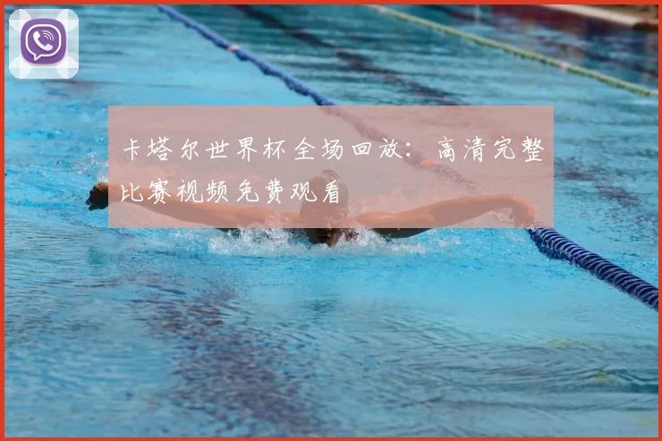 卡塔尔世界杯全场回放:高清完整比赛视频免费观看