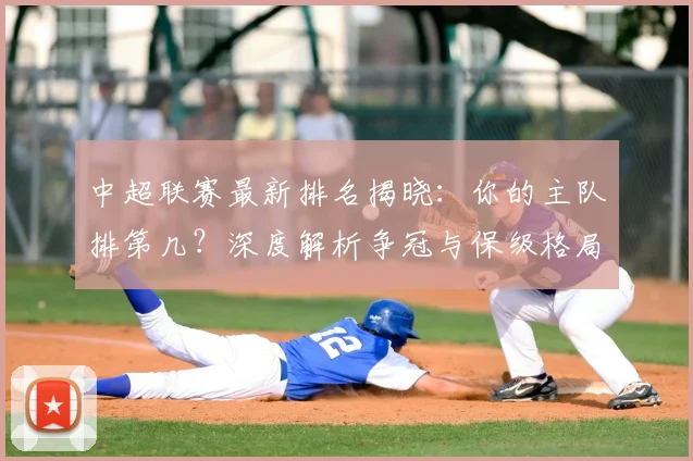 中超联赛最新排名揭晓:你的主队排第几?深度解析争冠与保级格局