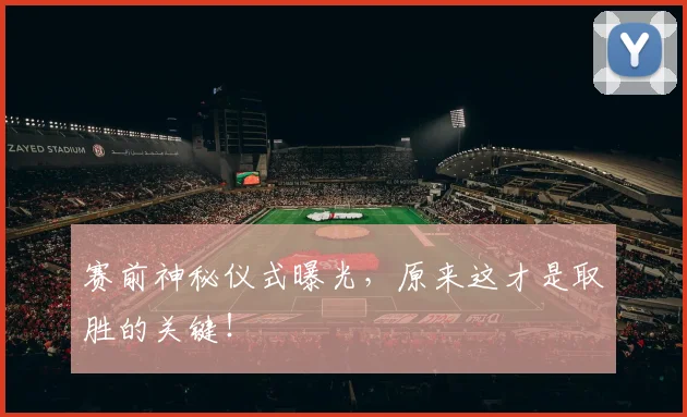 赛前神秘仪式曝光，原来这才是取胜的关键！