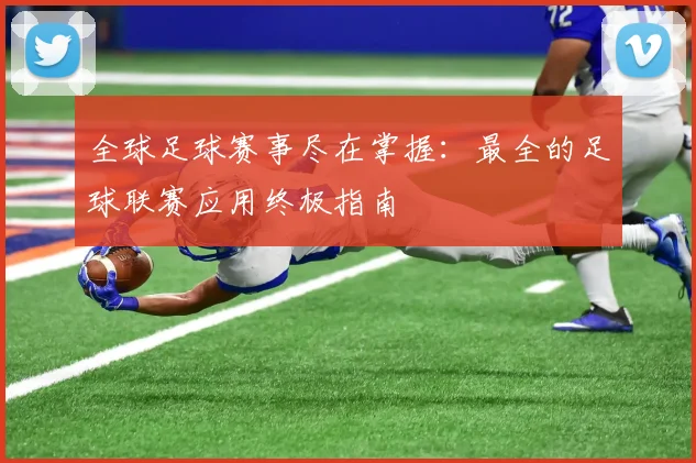 全球足球赛事尽在掌握:最全的足球联赛应用终极指南