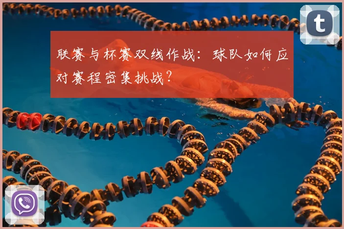 联赛与杯赛双线作战：球队如何应对赛程密集挑战？