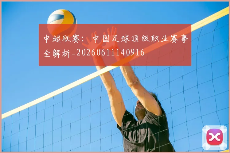 中超联赛:中国足球顶级职业赛事全解析_20260611140916