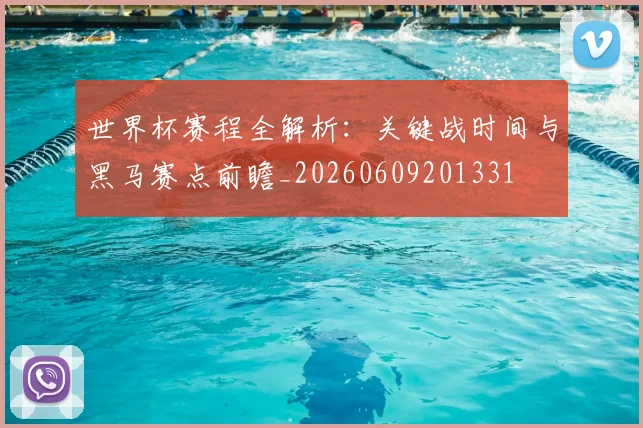 世界杯赛程全解析:关键战时间与黑马赛点前瞻_20260609201331
