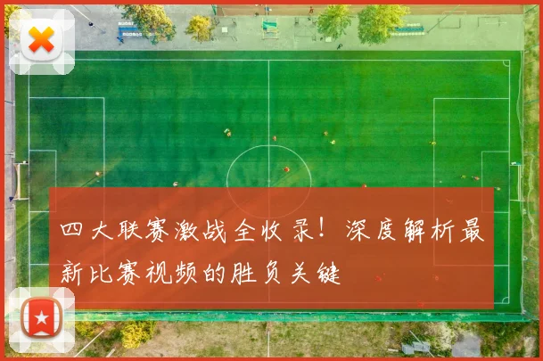 四大联赛激战全收录!深度解析最新比赛视频的胜负关键