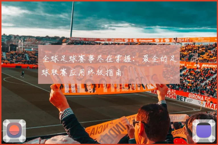 全球足球赛事尽在掌握:最全的足球联赛应用终极指南