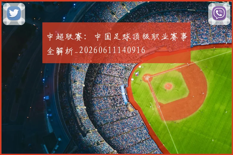 中超联赛:中国足球顶级职业赛事全解析_20260611140916
