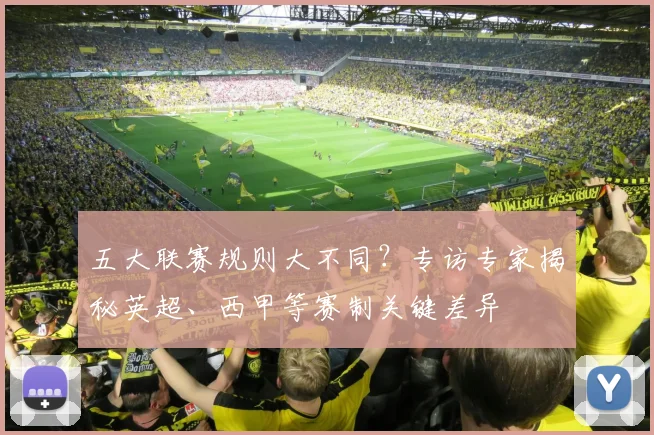 五大联赛规则大不同?专访专家揭秘英超、西甲等赛制关键差异