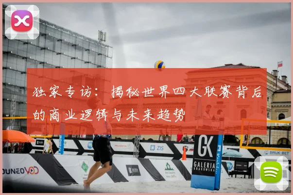 独家专访:揭秘世界四大联赛背后的商业逻辑与未来趋势