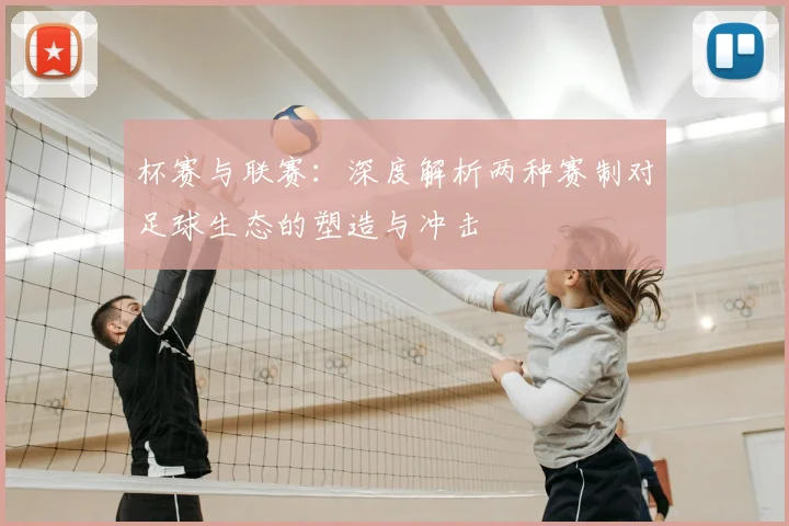 杯赛与联赛:深度解析两种赛制对足球生态的塑造与冲击
