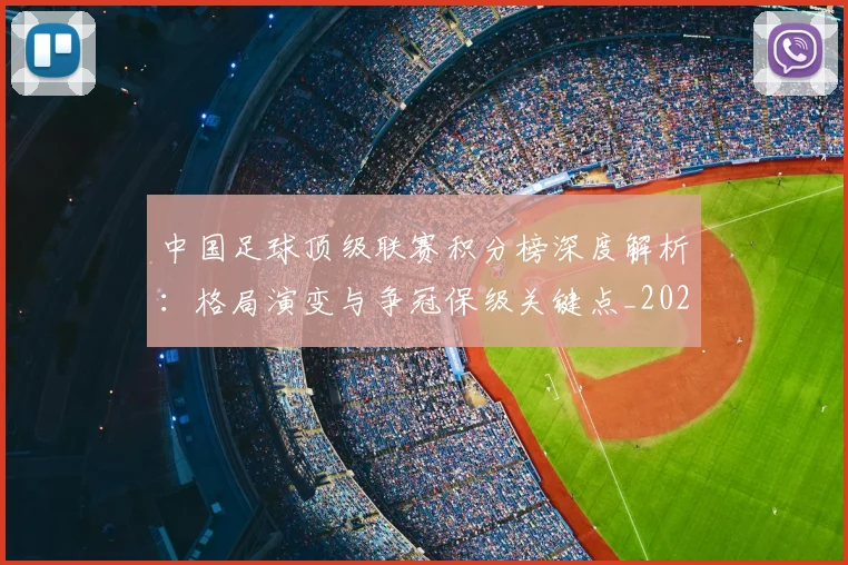 中国足球顶级联赛积分榜深度解析:格局演变与争冠保级关键点_20260610190329
