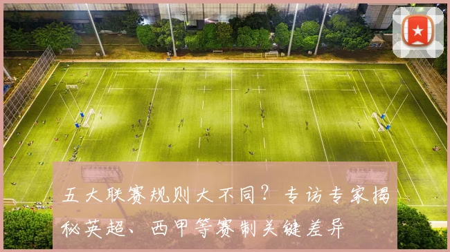 五大联赛规则大不同?专访专家揭秘英超、西甲等赛制关键差异