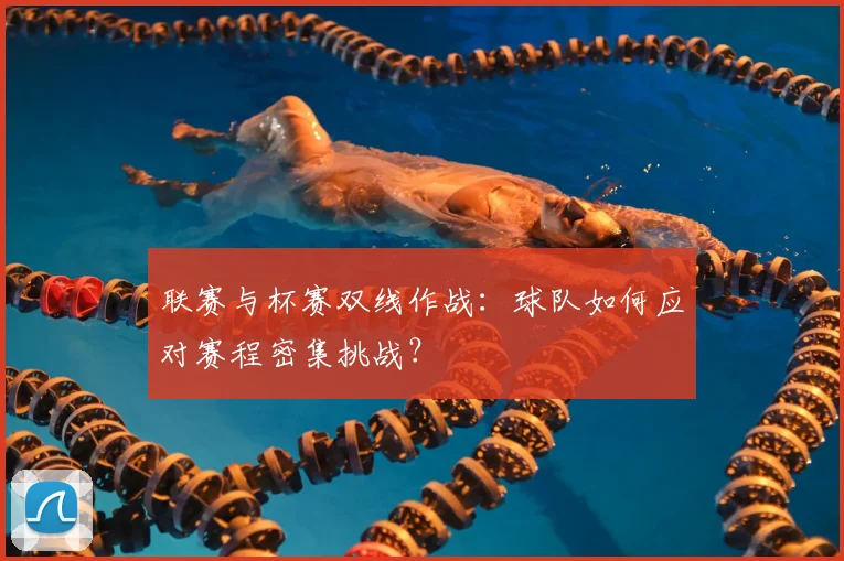 联赛与杯赛双线作战：球队如何应对赛程密集挑战？