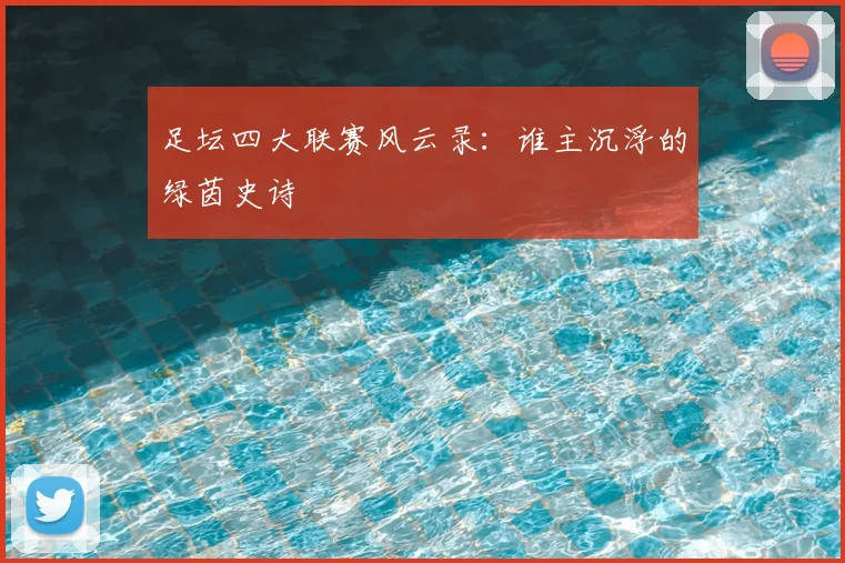 足坛四大联赛风云录：谁主沉浮的绿茵史诗