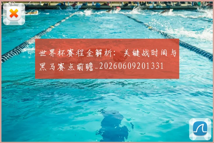 世界杯赛程全解析：关键战时间与黑马赛点前瞻_20260609201331
